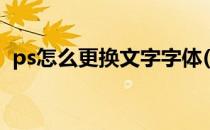 ps怎么更换文字字体(ps更换字体简单教程)