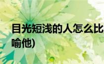 目光短浅的人怎么比喻(目光短浅的人怎么比喻他)