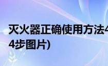 灭火器正确使用方法4步(灭火器正确使用方法4步图片)