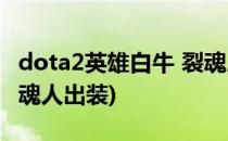 dota2英雄白牛 裂魂人玩法攻略(dota英雄裂魂人出装)