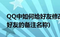 QQ中如何给好友修改备注名称(qq怎样修改好友的备注名称)