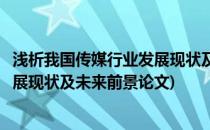 浅析我国传媒行业发展现状及未来前景(浅析我国传媒行业发展现状及未来前景论文)
