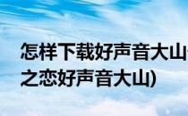 怎样下载好声音大山千年之念高清视频(千年之恋好声音大山)