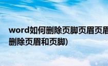 word如何删除页脚页眉页眉页脚怎么设置 (word里面怎么删除页眉和页脚)