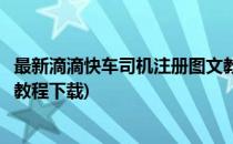 最新滴滴快车司机注册图文教程(最新滴滴快车司机注册图文教程下载)