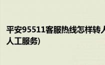 平安95511客服热线怎样转人工(平安95511客服热线怎样转人工服务)