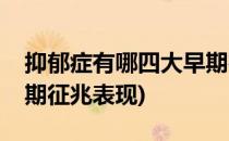 抑郁症有哪四大早期征兆(抑郁症有哪四大早期征兆表现)