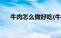 牛肉怎么做好吃(牛肉怎么做好吃又嫩)