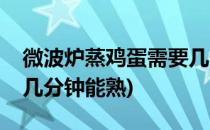 微波炉蒸鸡蛋需要几分钟(微波炉蒸鸡蛋需要几分钟能熟)