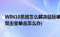 WIN10系统怎么解决鼠标单击变成双击的问题(win10鼠标双击变单击怎么办)