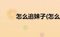 怎么追妹子(怎么追妹子成功率高)