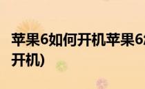 苹果6如何开机苹果6怎么开机(iPhone 6如何开机)