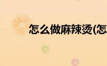 怎么做麻辣烫(怎么做麻辣烫汤底)
