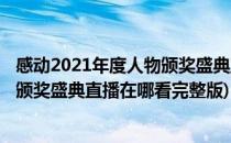 感动2021年度人物颁奖盛典直播在哪看(感动2021年度人物颁奖盛典直播在哪看完整版)
