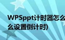 WPSppt计时器怎么设置(wpsppt计时器怎么设置倒计时)