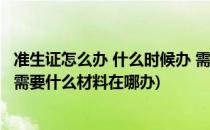 准生证怎么办 什么时候办 需要什么证件(准生证什么时候办,需要什么材料在哪办)