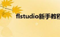 flstudio新手教程(FLstudio教程)