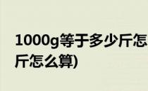 1000g等于多少斤怎么算(1000g等于多少公斤怎么算)