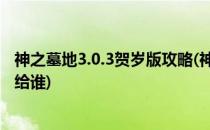 神之墓地3.0.3贺岁版攻略(神之墓地3.0.3贺岁版攻略骨灰瓫给谁)