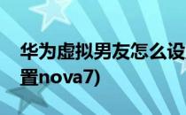 华为虚拟男友怎么设置(华为虚拟男友怎么设置nova7)