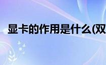 显卡的作用是什么(双独显卡的作用是什么)