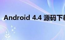 Android 4.4 源码下载(Android源码下载)