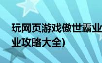 玩网页游戏傲世霸业攻略(玩网页游戏傲世霸业攻略大全)