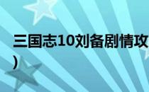 三国志10刘备剧情攻略(三国志10刘备全剧情)