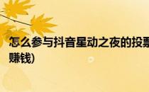 怎么参与抖音星动之夜的投票(怎么参与抖音星动之夜的投票赚钱)