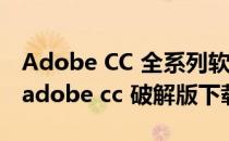Adobe CC 全系列软件安装及破解详细方法(adobe cc 破解版下载)