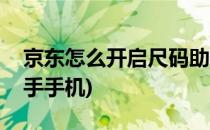 京东怎么开启尺码助手(京东怎么开启尺码助手手机)