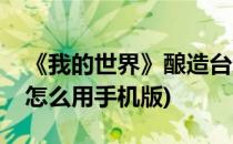 《我的世界》酿造台怎么用(我的世界酿造台怎么用手机版)