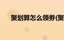 聚划算怎么领劵(聚划算优惠券怎么领)
