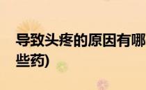 导致头疼的原因有哪些(导致头疼的原因有哪些药)