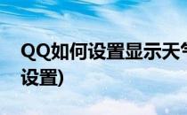 QQ如何设置显示天气(qq上的天气预报怎么设置)