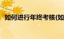 如何进行年终考核(如何进行年终考核评价)