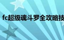 fc超级魂斗罗全攻略技巧(fc超级魂斗罗秘籍)