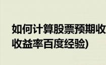如何计算股票预期收益率(如何计算股票预期收益率百度经验)