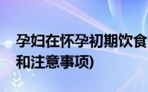 孕妇在怀孕初期饮食注意事项(怀孕初期饮食和注意事项)