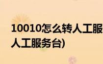 10010怎么转人工服务台(拨打10010怎么转人工服务台)