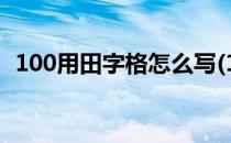 100用田字格怎么写(100用田字格怎么写?)