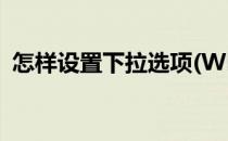 怎样设置下拉选项(WPS怎样设置下拉选项)