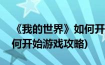 《我的世界》如何开始游戏(《我的世界》如何开始游戏攻略)