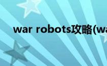 war robots攻略(war robots新手攻略)