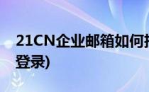 21CN企业邮箱如何扫码登录(21cn邮箱怎么登录)