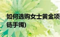 如何选购女士黄金项链(如何选购女士黄金项链手镯)
