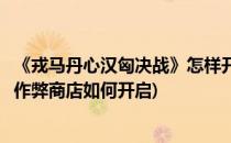 《戎马丹心汉匈决战》怎样开启作弊模式(戎马丹心汉匈决战作弊商店如何开启)