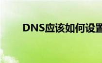 DNS应该如何设置(dns要怎么设置)