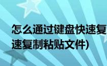 怎么通过键盘快速复制粘贴(怎么通过键盘快速复制粘贴文件)