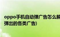 oppo手机自动弹广告怎么解决?(如何屏蔽oppo手机上自动弹出的各类广告)